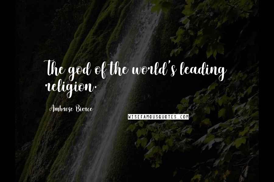 Ambrose Bierce Quotes: The god of the world's leading religion.