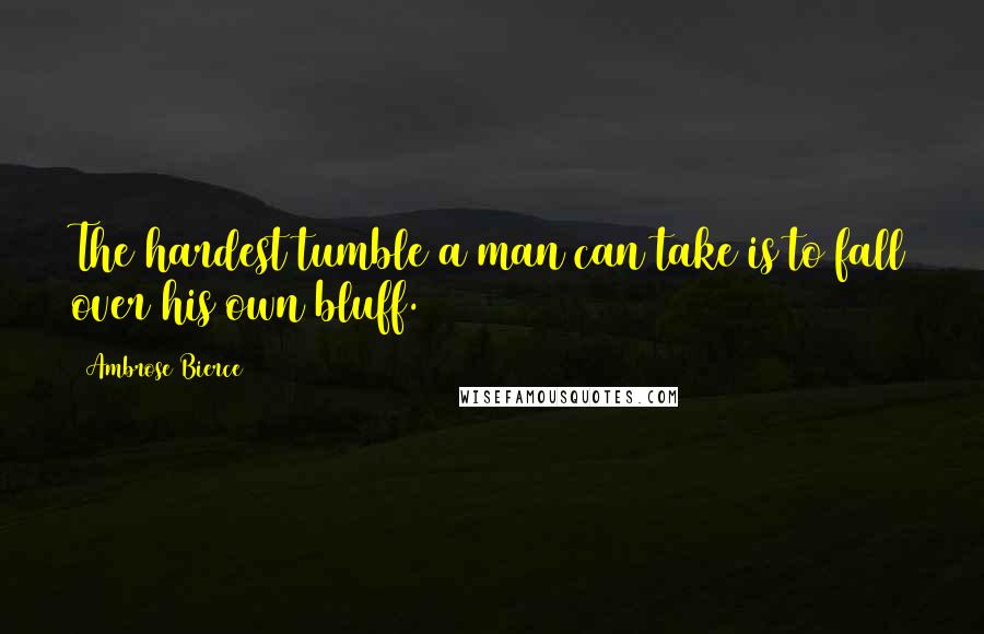 Ambrose Bierce Quotes: The hardest tumble a man can take is to fall over his own bluff.