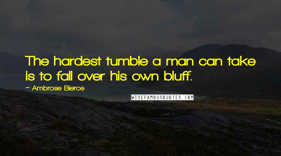 Ambrose Bierce Quotes: The hardest tumble a man can take is to fall over his own bluff.