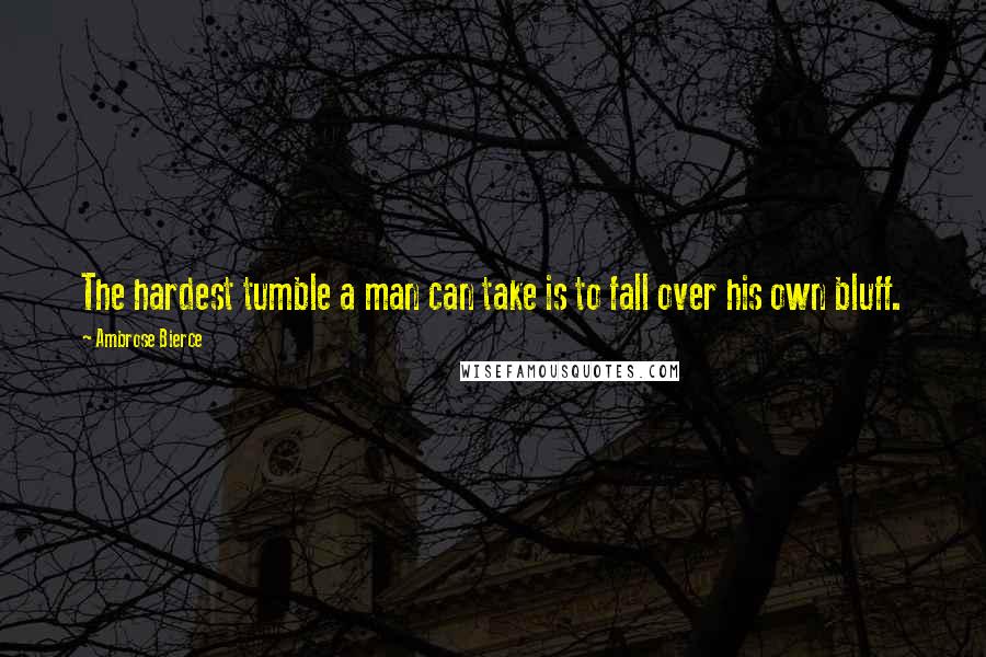 Ambrose Bierce Quotes: The hardest tumble a man can take is to fall over his own bluff.