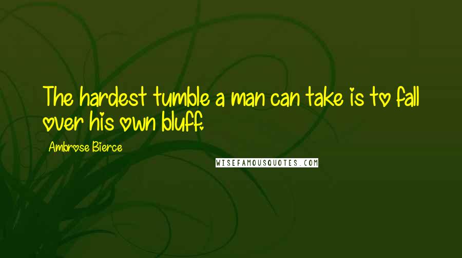 Ambrose Bierce Quotes: The hardest tumble a man can take is to fall over his own bluff.