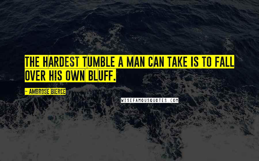 Ambrose Bierce Quotes: The hardest tumble a man can take is to fall over his own bluff.