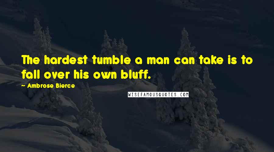 Ambrose Bierce Quotes: The hardest tumble a man can take is to fall over his own bluff.