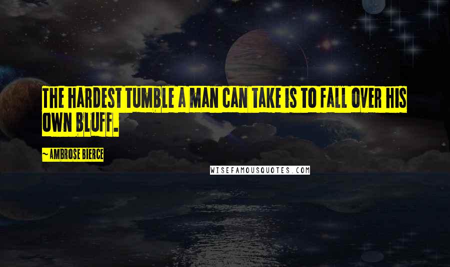 Ambrose Bierce Quotes: The hardest tumble a man can take is to fall over his own bluff.