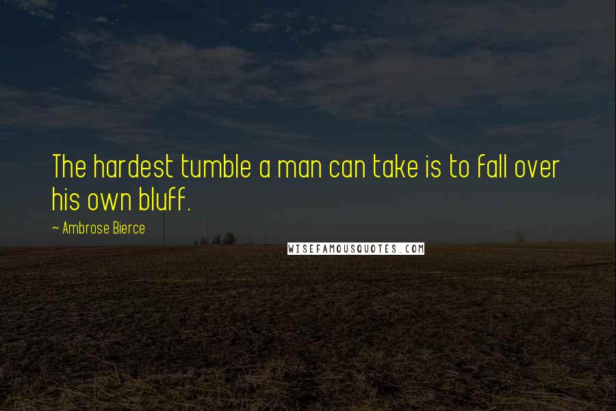 Ambrose Bierce Quotes: The hardest tumble a man can take is to fall over his own bluff.