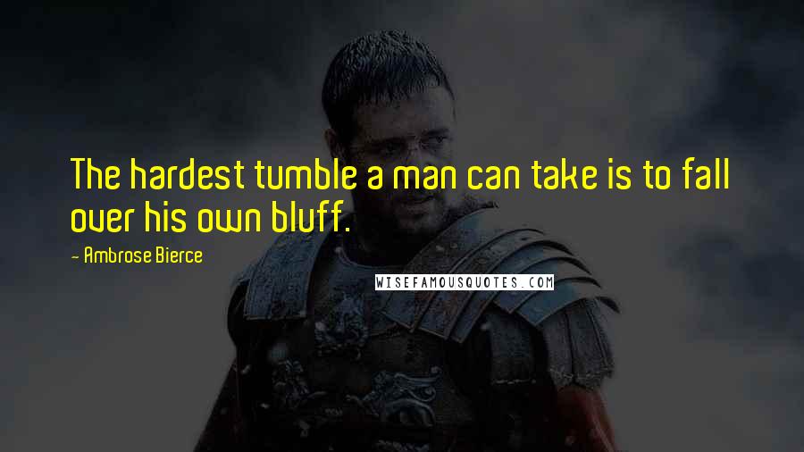 Ambrose Bierce Quotes: The hardest tumble a man can take is to fall over his own bluff.