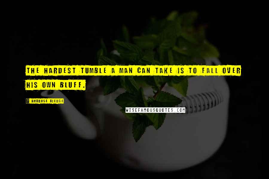 Ambrose Bierce Quotes: The hardest tumble a man can take is to fall over his own bluff.