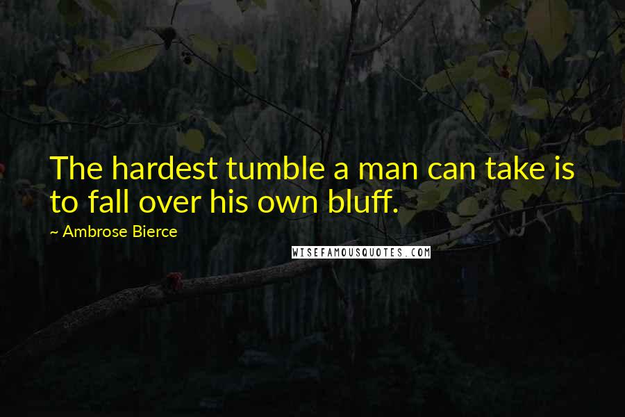 Ambrose Bierce Quotes: The hardest tumble a man can take is to fall over his own bluff.