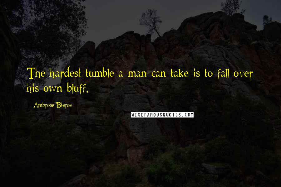 Ambrose Bierce Quotes: The hardest tumble a man can take is to fall over his own bluff.