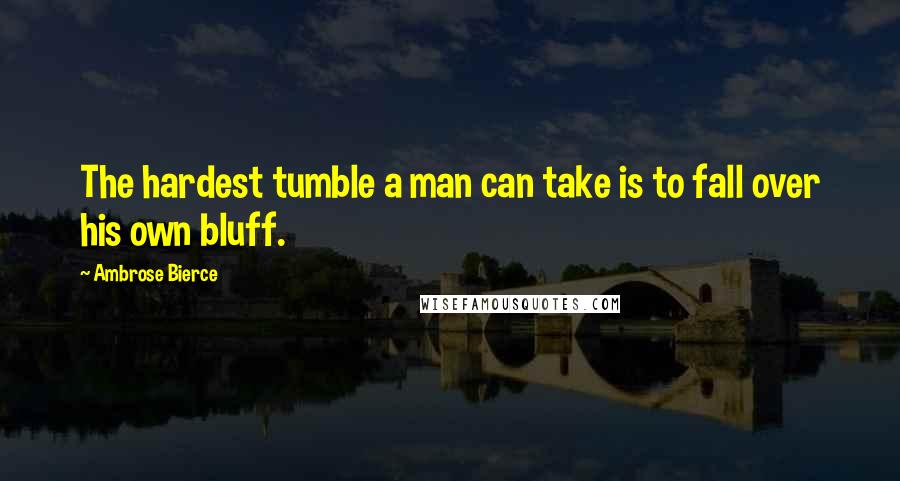 Ambrose Bierce Quotes: The hardest tumble a man can take is to fall over his own bluff.