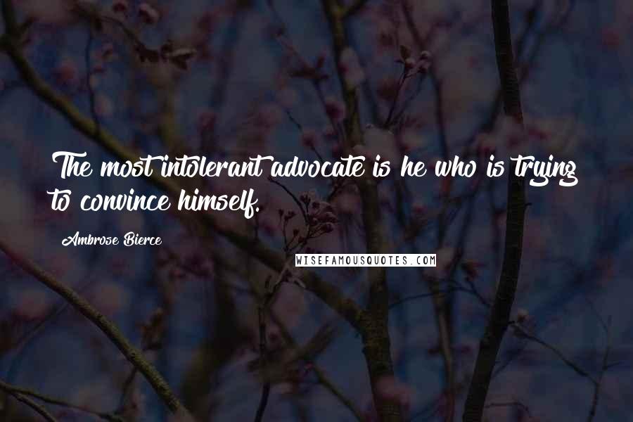 Ambrose Bierce Quotes: The most intolerant advocate is he who is trying to convince himself.