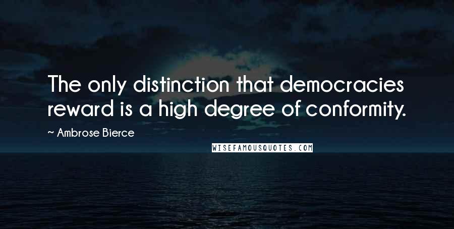Ambrose Bierce Quotes: The only distinction that democracies reward is a high degree of conformity.