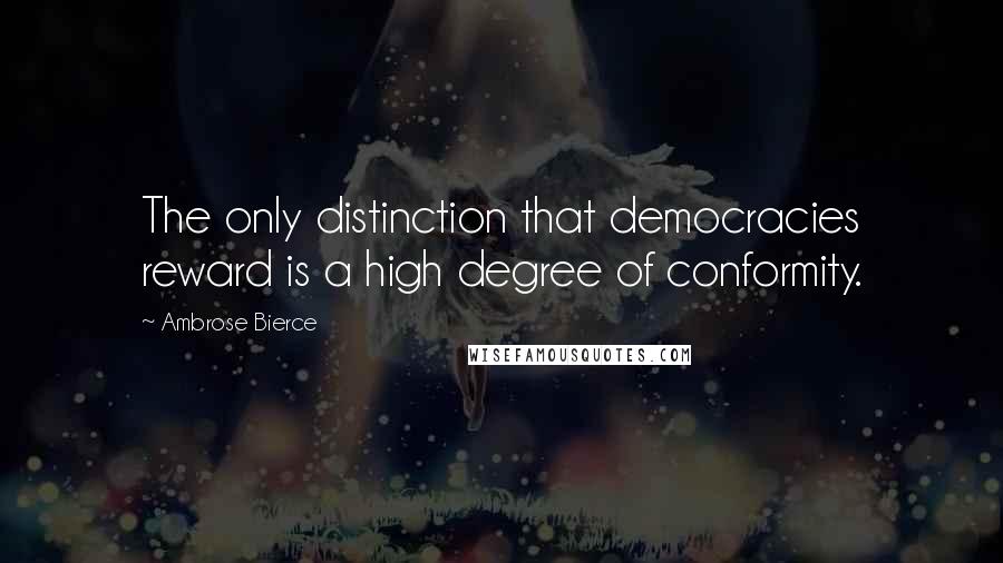 Ambrose Bierce Quotes: The only distinction that democracies reward is a high degree of conformity.