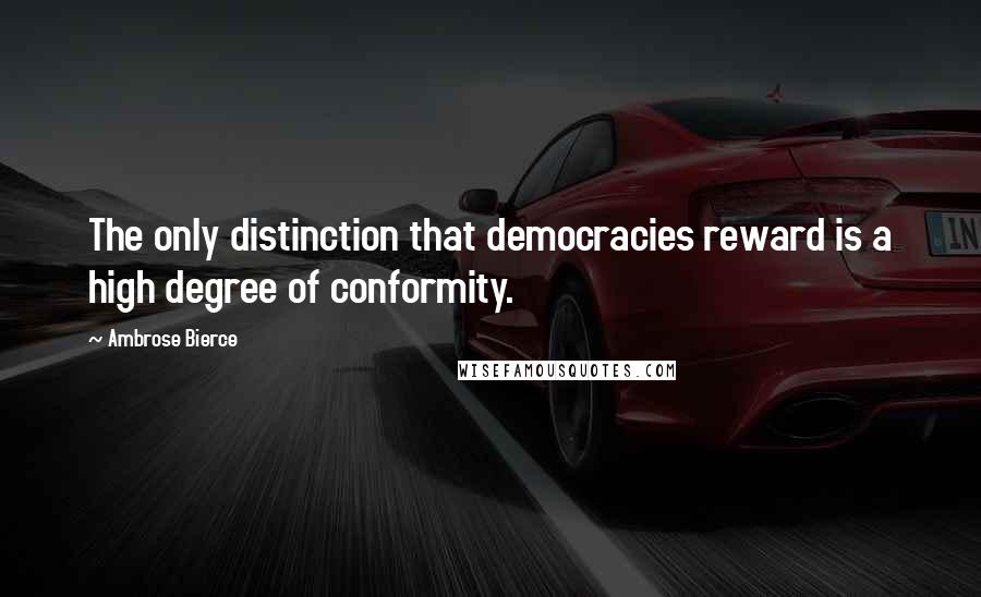 Ambrose Bierce Quotes: The only distinction that democracies reward is a high degree of conformity.