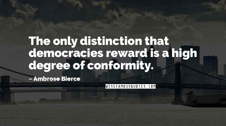 Ambrose Bierce Quotes: The only distinction that democracies reward is a high degree of conformity.