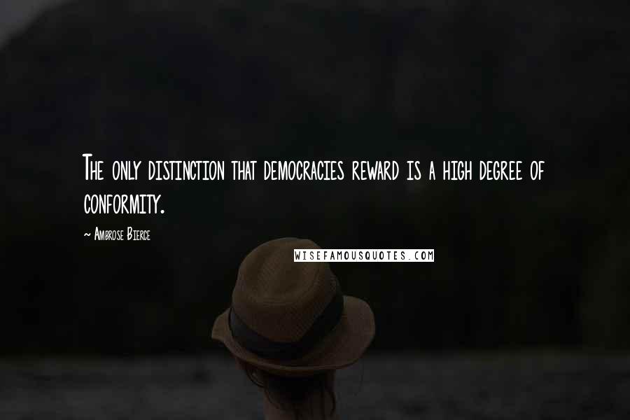 Ambrose Bierce Quotes: The only distinction that democracies reward is a high degree of conformity.