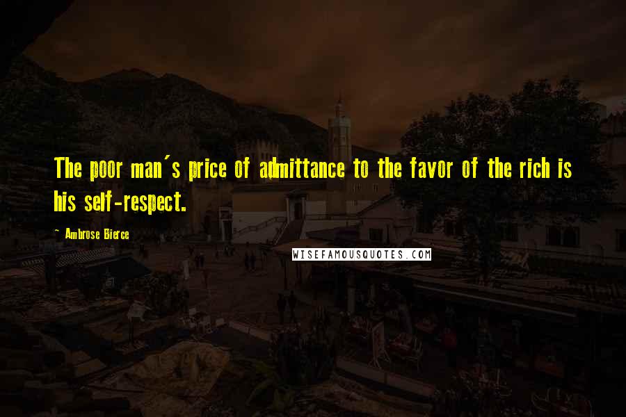 Ambrose Bierce Quotes: The poor man's price of admittance to the favor of the rich is his self-respect.