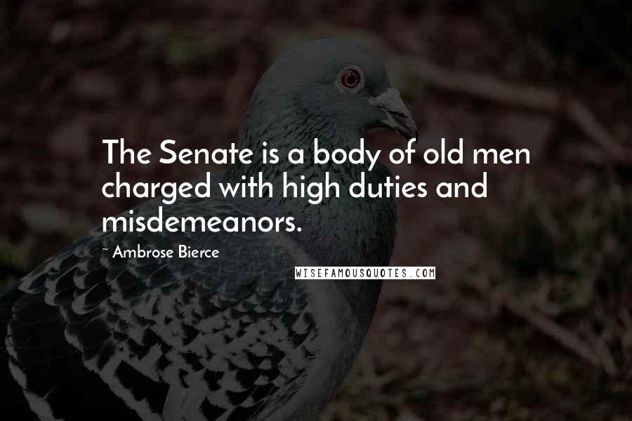 Ambrose Bierce Quotes: The Senate is a body of old men charged with high duties and misdemeanors.