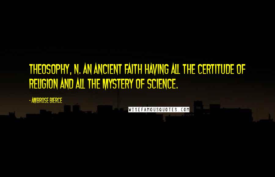 Ambrose Bierce Quotes: THEOSOPHY, n. An ancient faith having all the certitude of religion and all the mystery of science.