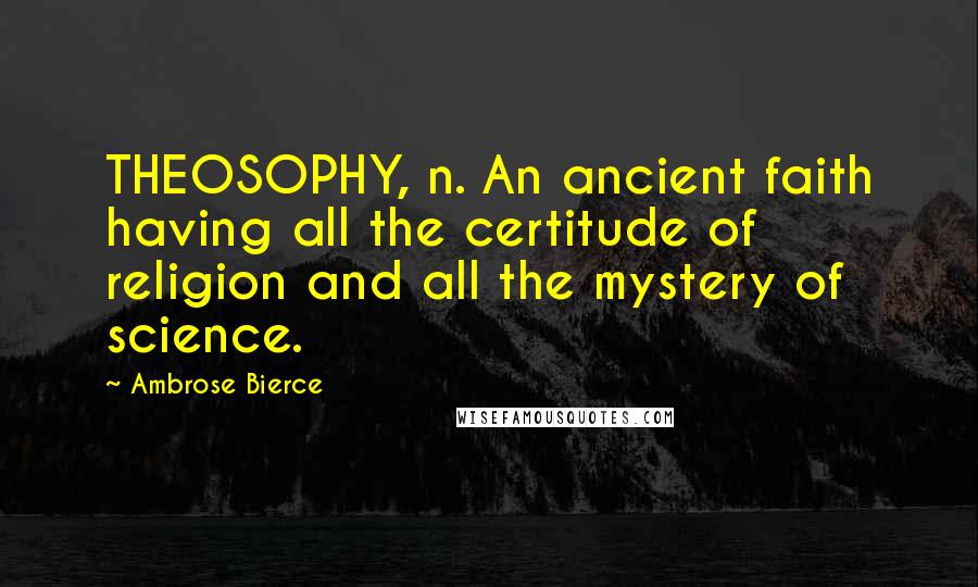 Ambrose Bierce Quotes: THEOSOPHY, n. An ancient faith having all the certitude of religion and all the mystery of science.