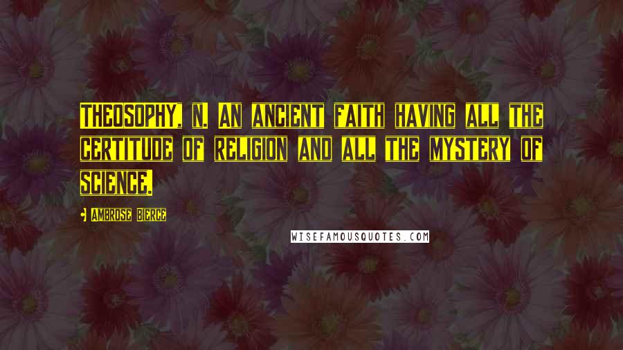 Ambrose Bierce Quotes: THEOSOPHY, n. An ancient faith having all the certitude of religion and all the mystery of science.