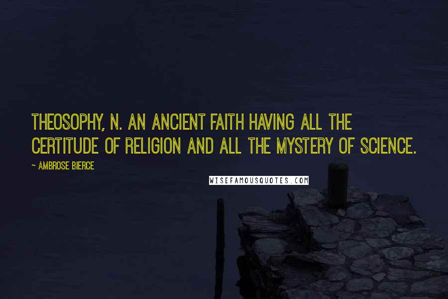 Ambrose Bierce Quotes: THEOSOPHY, n. An ancient faith having all the certitude of religion and all the mystery of science.