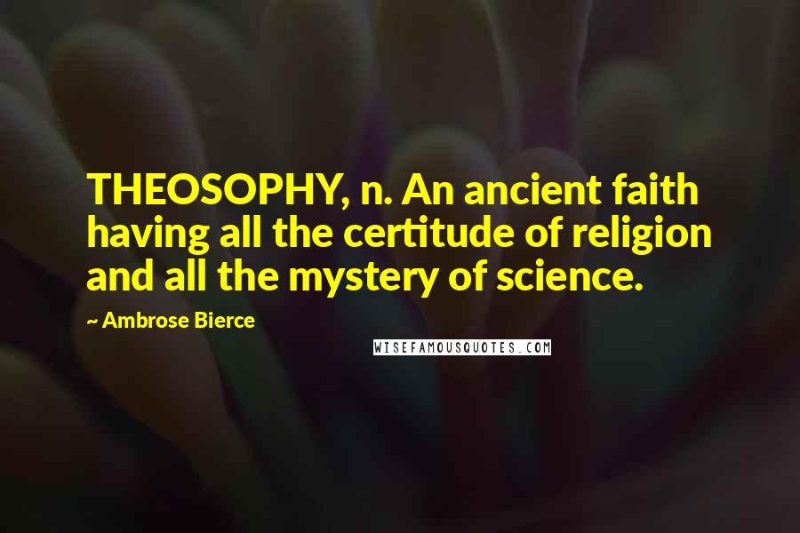 Ambrose Bierce Quotes: THEOSOPHY, n. An ancient faith having all the certitude of religion and all the mystery of science.