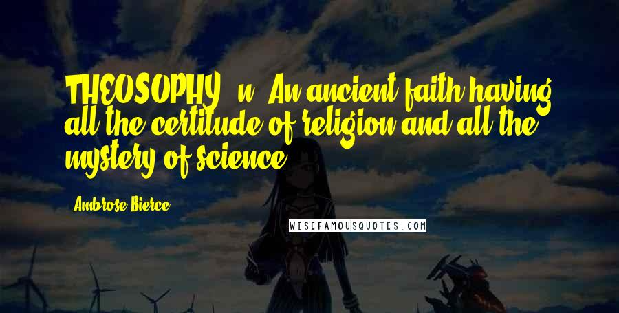 Ambrose Bierce Quotes: THEOSOPHY, n. An ancient faith having all the certitude of religion and all the mystery of science.