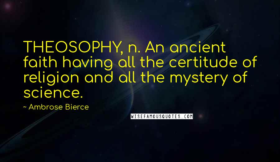 Ambrose Bierce Quotes: THEOSOPHY, n. An ancient faith having all the certitude of religion and all the mystery of science.