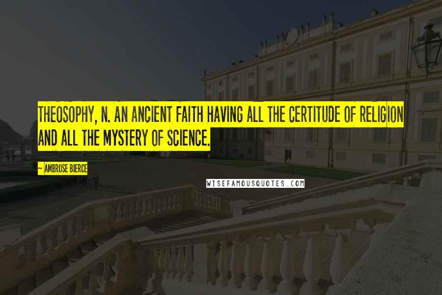 Ambrose Bierce Quotes: THEOSOPHY, n. An ancient faith having all the certitude of religion and all the mystery of science.