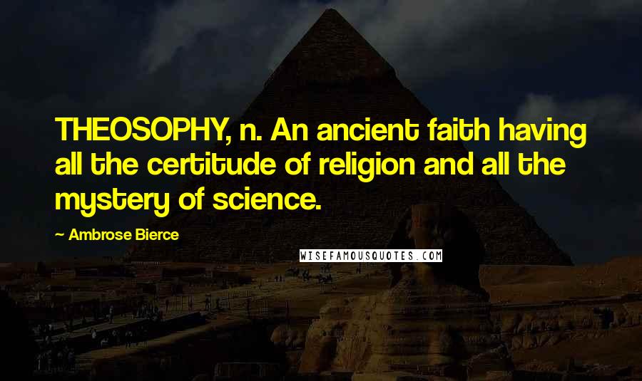 Ambrose Bierce Quotes: THEOSOPHY, n. An ancient faith having all the certitude of religion and all the mystery of science.