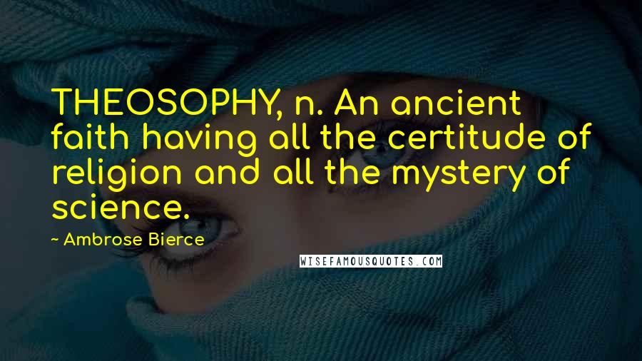 Ambrose Bierce Quotes: THEOSOPHY, n. An ancient faith having all the certitude of religion and all the mystery of science.