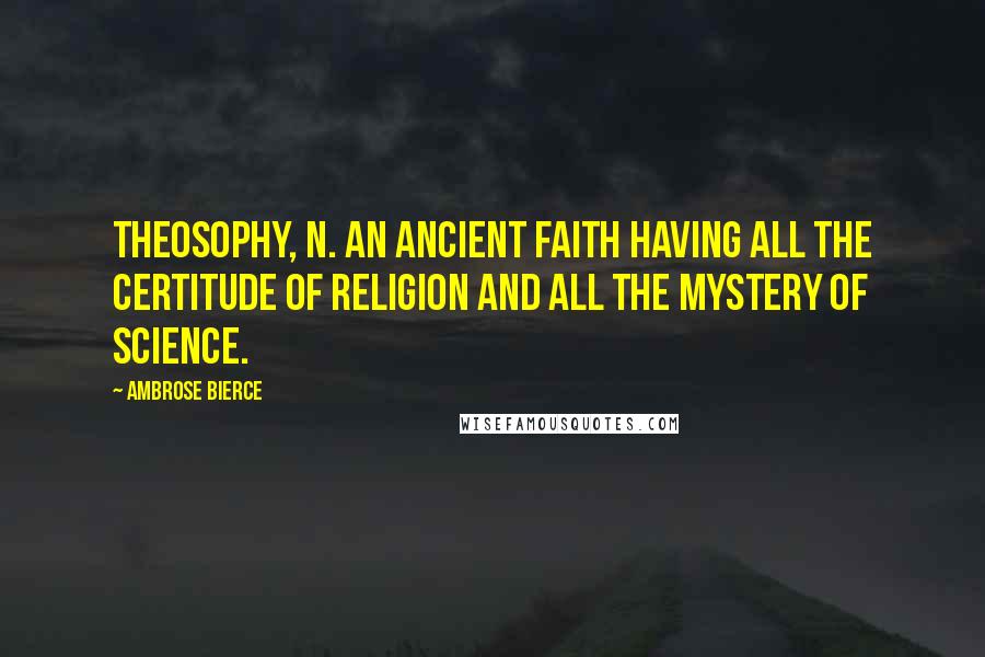 Ambrose Bierce Quotes: THEOSOPHY, n. An ancient faith having all the certitude of religion and all the mystery of science.