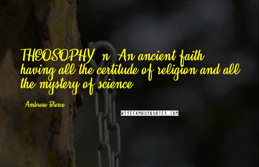 Ambrose Bierce Quotes: THEOSOPHY, n. An ancient faith having all the certitude of religion and all the mystery of science.