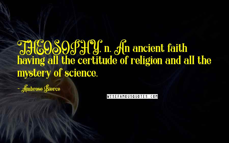 Ambrose Bierce Quotes: THEOSOPHY, n. An ancient faith having all the certitude of religion and all the mystery of science.