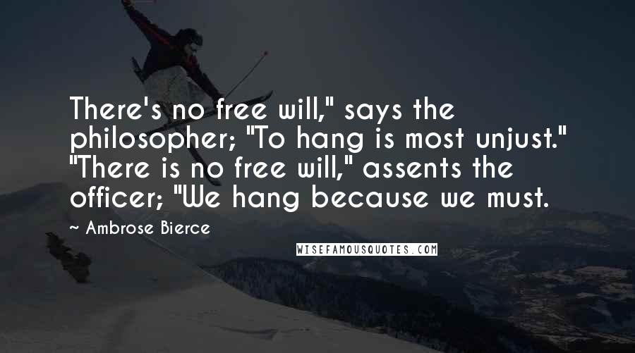 Ambrose Bierce Quotes: There's no free will," says the philosopher; "To hang is most unjust." "There is no free will," assents the officer; "We hang because we must.