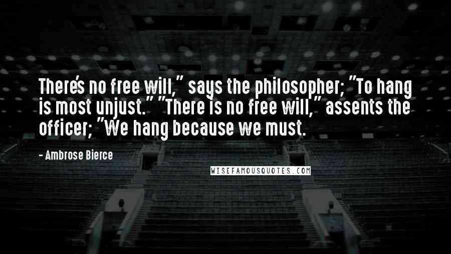 Ambrose Bierce Quotes: There's no free will," says the philosopher; "To hang is most unjust." "There is no free will," assents the officer; "We hang because we must.