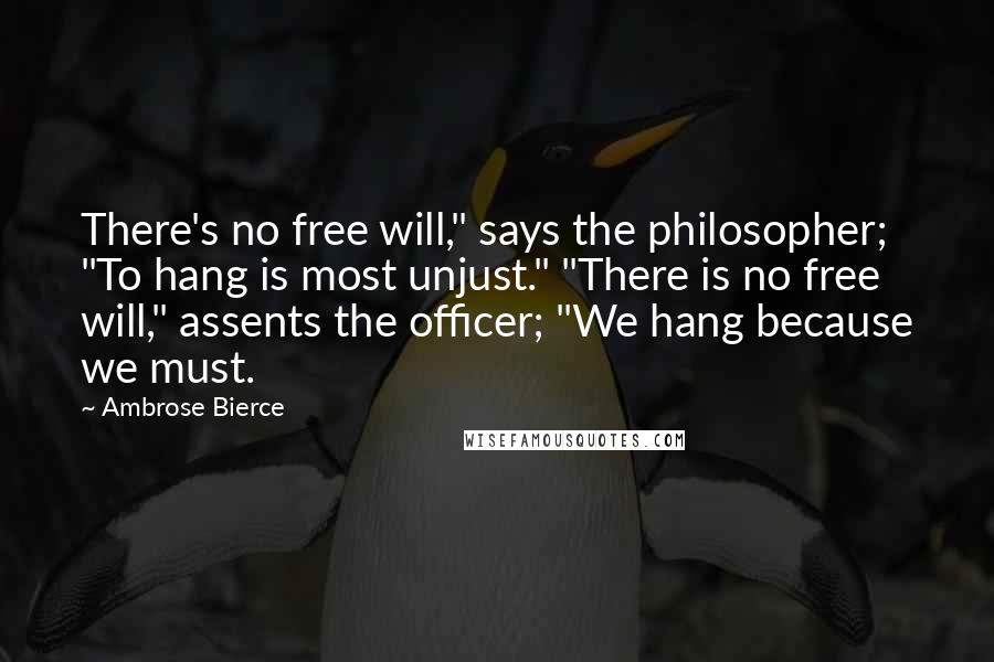 Ambrose Bierce Quotes: There's no free will," says the philosopher; "To hang is most unjust." "There is no free will," assents the officer; "We hang because we must.