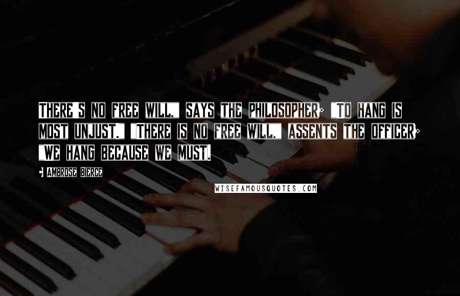 Ambrose Bierce Quotes: There's no free will," says the philosopher; "To hang is most unjust." "There is no free will," assents the officer; "We hang because we must.