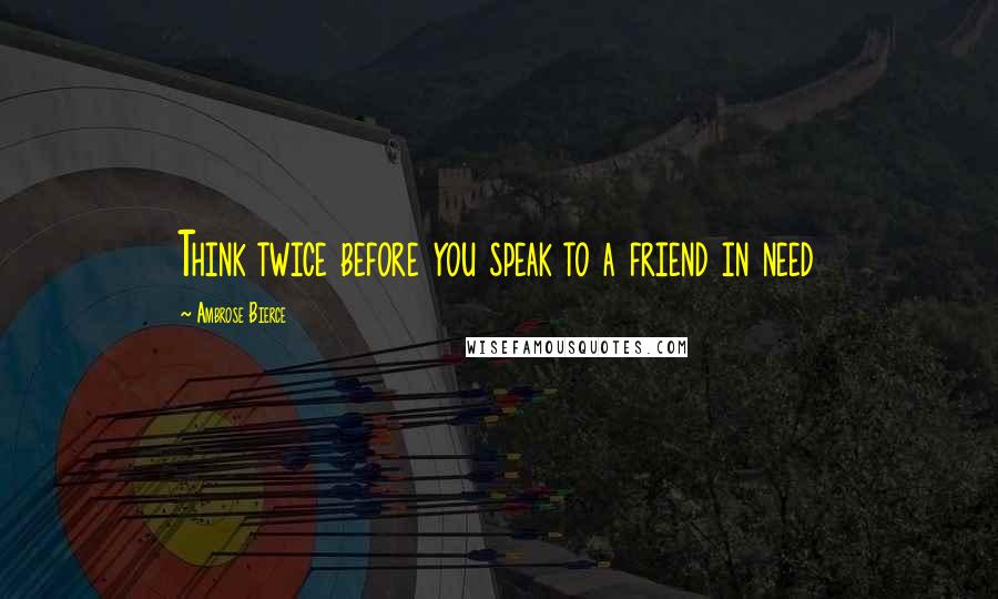 Ambrose Bierce Quotes: Think twice before you speak to a friend in need