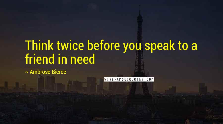 Ambrose Bierce Quotes: Think twice before you speak to a friend in need