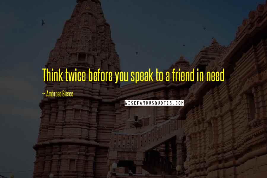Ambrose Bierce Quotes: Think twice before you speak to a friend in need