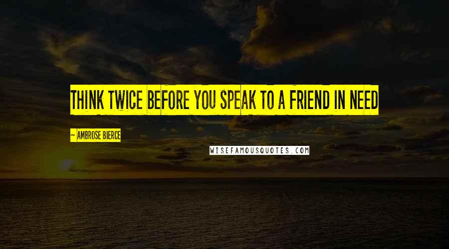 Ambrose Bierce Quotes: Think twice before you speak to a friend in need