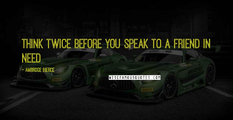 Ambrose Bierce Quotes: Think twice before you speak to a friend in need