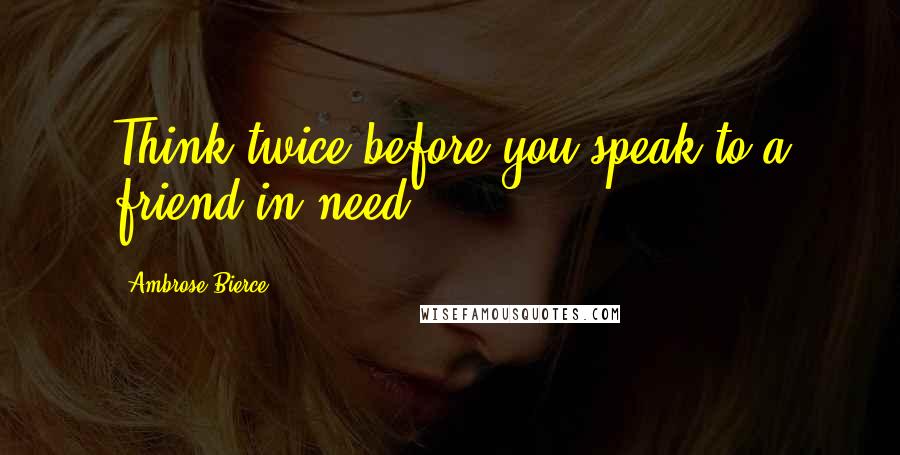 Ambrose Bierce Quotes: Think twice before you speak to a friend in need