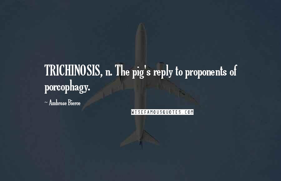 Ambrose Bierce Quotes: TRICHINOSIS, n. The pig's reply to proponents of porcophagy.
