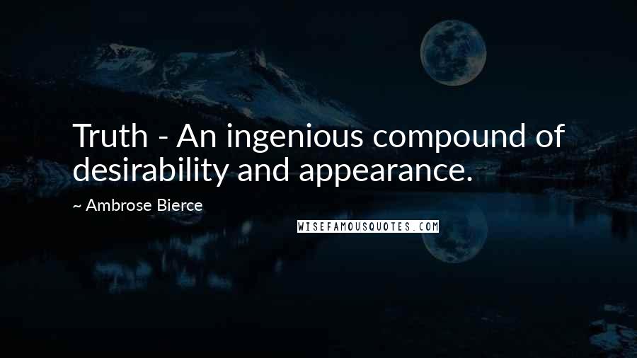 Ambrose Bierce Quotes: Truth - An ingenious compound of desirability and appearance.