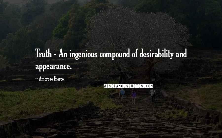 Ambrose Bierce Quotes: Truth - An ingenious compound of desirability and appearance.