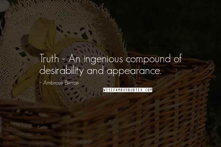 Ambrose Bierce Quotes: Truth - An ingenious compound of desirability and appearance.