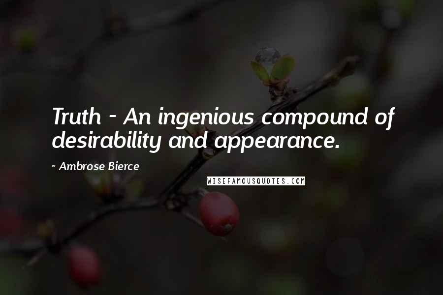 Ambrose Bierce Quotes: Truth - An ingenious compound of desirability and appearance.